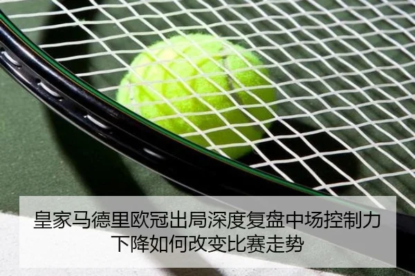 皇家马德里欧冠出局深度复盘中场控制力下降如何改变比赛走势