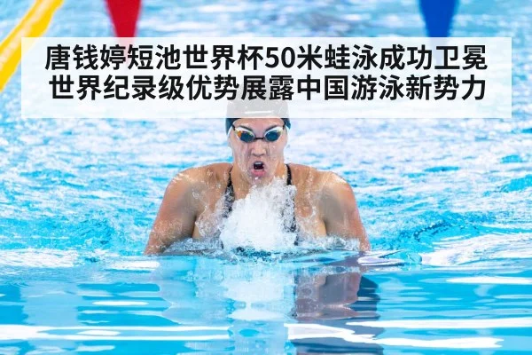 唐钱婷短池世界杯50米蛙泳成功卫冕 世界纪录级优势展露中国游泳新势力