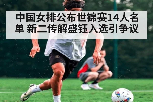 中国女排公布世锦赛14人名单 新二传解盛钰入选引争议