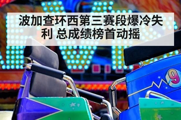 波加查环西第三赛段爆冷失利 总成绩榜首动摇