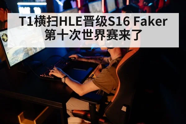 T1横扫HLE晋级S16 Faker第十次世界赛来了