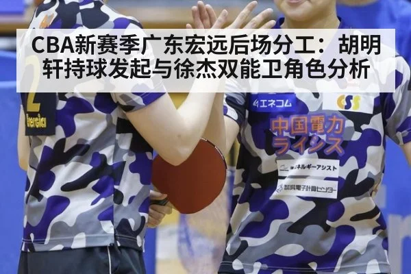 CBA新赛季广东宏远后场分工：胡明轩持球发起与徐杰双能卫角色分析