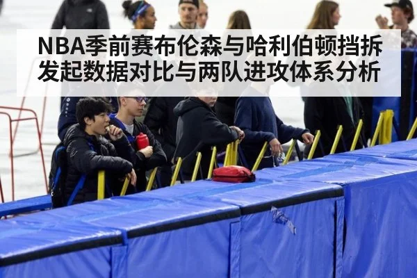 NBA季前赛布伦森与哈利伯顿挡拆发起数据对比与两队进攻体系分析