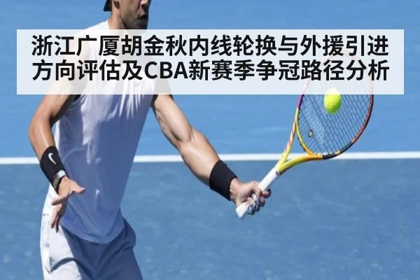 浙江广厦胡金秋内线轮换与外援引进方向评估及CBA新赛季争冠路径分析