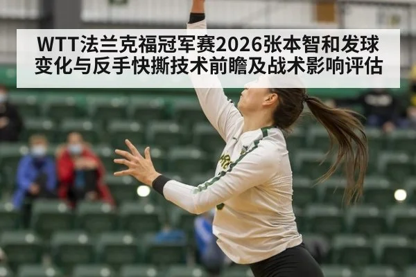 WTT法兰克福冠军赛2026张本智和发球变化与反手快撕技术前瞻及战术影响评估